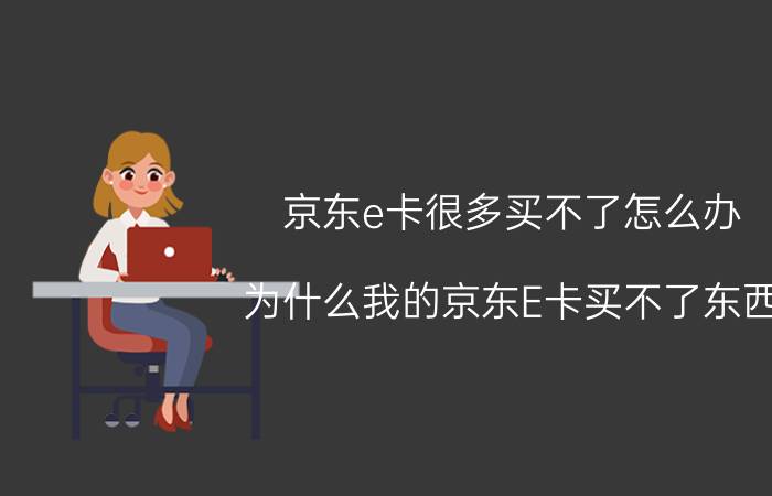 京东e卡很多买不了怎么办 为什么我的京东E卡买不了东西？